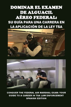 Dominar el Examen de Alguacil Aéreo Federal: Su guía para una carrera en la aplicación de la ley TSA: Conquer the Federal Air Marshal Exam: Your Guide