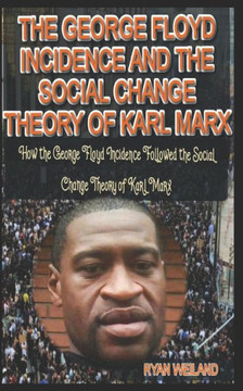The George Floyd Incidence and the Social Change Theory of Karl Marx: How the George Floyd Incidence Followed the Social Change Theory of Karl Marx