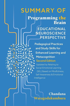 SUMMARY OF of Programming the Brain: Educational Neuroscience Perspective: Pedagogical Practices and Study Skills for Enhanced Learning and Metacognit
