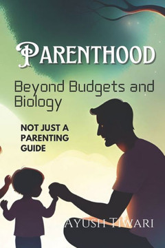 Parenthood: Beyond Budgets and Biology: Not just a parenting guide