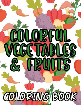 Colorful Vegetables & Fruits A Coloring Book: Children's Coloring And Activity Pages With Healthy Food Designs, Fruit And Vegetables To Color
