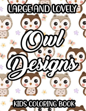 Large And Lovely Owl Designs Kids Coloring Book: Children's Owl Coloring And Activity Pages, Fantastic Illustrations To Trace And Color