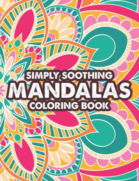 Simply Soothing Mandalas Coloring Book: Stress-Relieving And Relaxing Mandalas To Color For Adults, Calming Coloring Sheets
