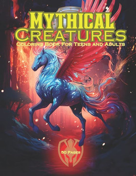 Mythical Creatures: Teen and Adult Coloring book Unicorns, Dragons, Trolls, Griffins and other Mythical Beasts 50 Pages of Stress Relief