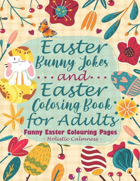 Easter Bunny Jokes and Easter Coloring Book for Adults - Funny Easter Colouring Pages: An Easter Joke Book With Beautiful Easter Bunnies, Eggs, Birds,