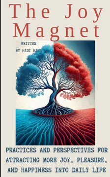 The Joy Magnet: Joy, Pleasure Happiness Into Daily Life