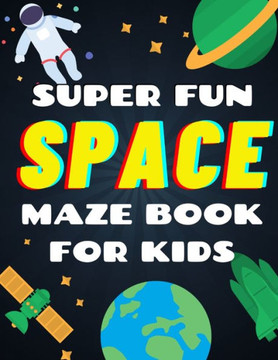 Super Fun Space Maze Book For Kids: Space Theme Activity Book, Maze Books For Kids Over 45 Space Themed Maze Puzzles (Plus Bonus Space Themed Activiti