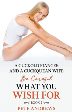 A Cuckold Fiancée and a Cuckquean Wife - Be Careful What You Wish For Book 2