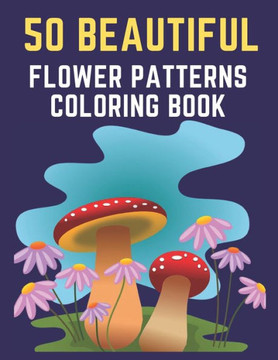 50 Beautiful Flower Patterns Coloring Book: 50 Unique Beautiful Flower Patterns Coloring Book for Relaxation and Stress Relief coloring book pages for
