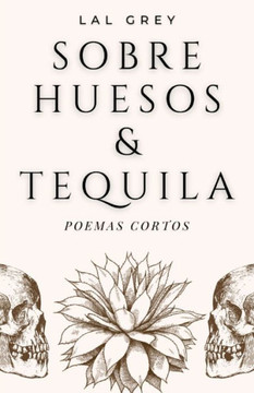 Sobre huesos y tequila: Poemas cortos