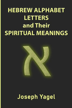 Hebrew Alphabet Letters And Their Spiritual Meanings: Symbolic Meanings Of Hebrew Letters AlefBet, Symbols and Numerical Values Gematria, Biblical Heb