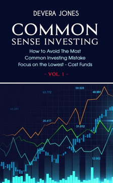 Common Sense Investing: How to Avoid The Most Common Investing Mistake Focus on the Lowest - Cost Funds - Vol.1 Common Sense Investing: How to Avoid The Most Common Investing Mistake Focus on the Lowest - Cost Funds - Vol.1