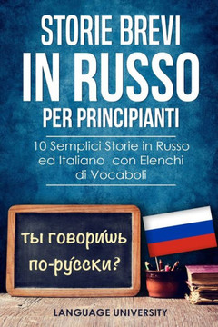 Storie Brevi in Russo per Principianti: 10 Semplici Storie in Russo ed Italiano con Elenchi di Vocaboli Storie Brevi in Russo per Principianti: 10 Semplici Storie in Russo ed Italiano con Elenchi di Vocaboli