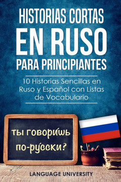 Historias Cortas en Ruso para Principiantes: 10 Historias Sencillas en Ruso y Español con Listas de Vocabulario