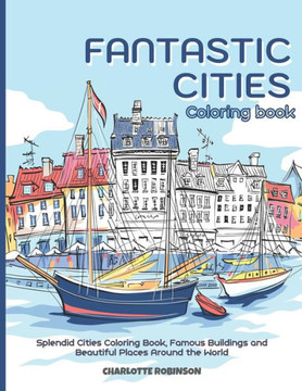 Fantastic Cities Coloring Book: Splendid Cities Coloring Book, Famous Buildings and Beautiful Places Around the World