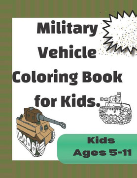 Military Vehicle Coloring Book for Kids: Fun Coloring Pages based on Armed forces Tanks and Armored vehicles from world war one to modern times. Color