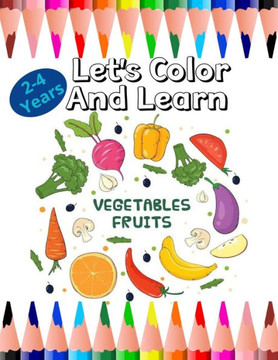 Let's color and Learn: Fruits And Vegetables: Fun coloring with fruits and vegetables for toddlers.