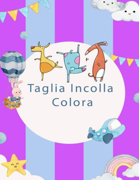 Taglia Incolla Colora: Libro di attività per bambini per imparare a tagliare, incollare e colorare