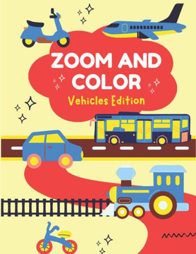 Zoom and Color: Fun Vehicles Coloring Book: Vehicles Edition