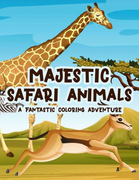Majestic Safari Animals A Fantastic Coloring Adventure: Childrens Coloring And Activity Sheets, Illustrations Of Wild Animals In Savannah To Color
