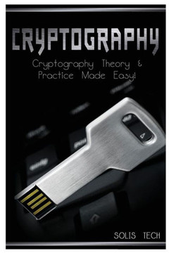 Cryptography: Cryptography Theory & Practice Made Easy! Cryptography: Cryptography Theory & Practice Made Easy!