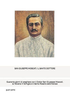 San Giuseppe Moscati, Il Santo Dottore: Quaranta giorni di preghiera con il Dottor San Giuseppe Moscati, la Novena in famiglia e il Santo Rosario sett