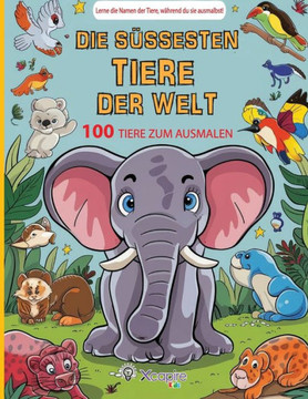 Die süßesten Tiere der Welt: 100 Tiere zum Ausmalen - Lerne die Namen der Tiere, während du sie ausmalbst!: Haben Sie Spaß beim Ausmalen von 100 lu