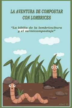 La aventura de compostar con lombrices: ""La biblia de la lombricultura y el vermicompostaje""