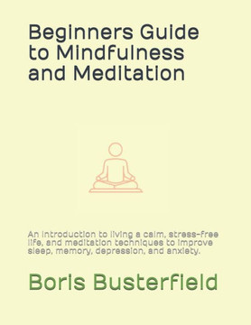 Beginners Guide to Mindfulness and Meditation: An Introduction to living a calm, stress-free life, and meditation techniques to improve sleep, memory,