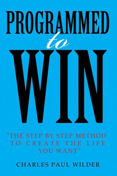 Programed To Win: The Step By Step Method To Create The Life You Want