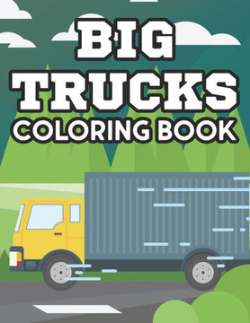 Big Trucks Coloring Book: Coloring Activity Pages For Kids, Truck Illustrations And Designs To Color For Children