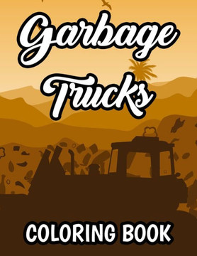 Garbage Trucks Coloring Book: Illustrations And Designs Of Garbage Trucks To Color For Kids, Childrens Coloring Activity Book Garbage Trucks Coloring Book: Illustrations And Designs Of Garbage Trucks To Color For Kids, Childrens Coloring Activity Book