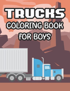 Trucks Coloring Book For Boys: Awesome Trucks Coloring Pages For Kids, Illustrations And Designs To Color For Children