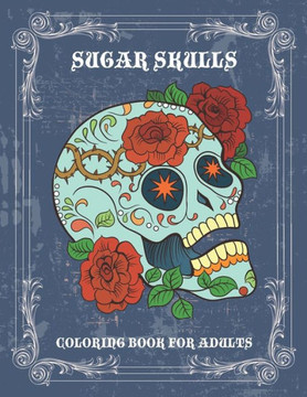 Sugar Skulls Coloring Book For Adults: Beautiful Coloring Book for Adults, unique Gift idea for Calm down, Fun, Creativity, Inspiration, Stress relief