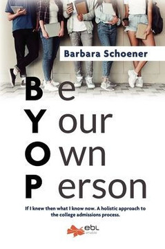 BYOP: Be Your Own Person: If I knew then what I know now. A holistic approach to the college admissions process.
