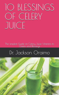 10 Blessings of Celery Juice: The simplest Guide on Celery Juice Vitamins its Claims and Blessings