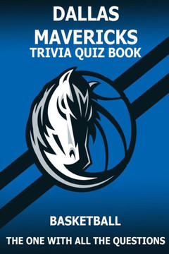 Dallas Marvericks Trivia Quiz Book: The One With All The Questions Dallas Marvericks Trivia Quiz Book: The One With All The Questions