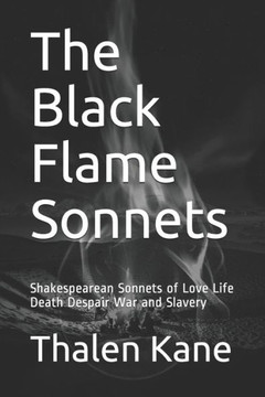 The Black Flame Sonnets: Shakespearean Sonnets of Love Life Death Despair War and Slavery