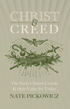 Christ And Creed: The Early Church Creeds & Their Value For Today Christ And Creed: The Early Church Creeds & Their Value For Today