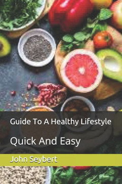 Guide To A Healthy Lifestyle: Quick And Easy
