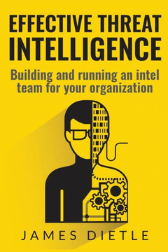 Effective Threat Intelligence: Building And Running An Intel Team For Your Organization