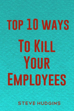 Top 10 Ways To Kill Your Employees