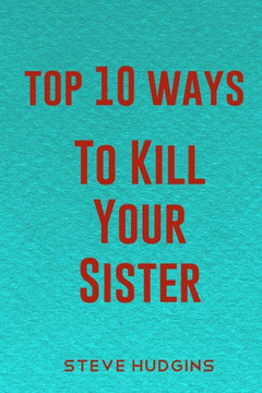Top 10 Ways To Kill Your Sister