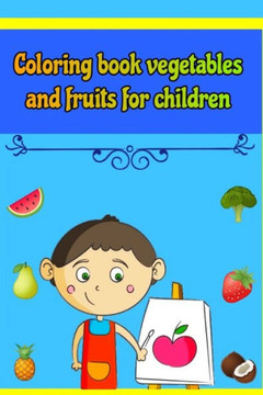 Coloring book vegetables and fruits for children: Coloring book for boys and girls from 3 to 10 years old having fun and learning a variety of fruits