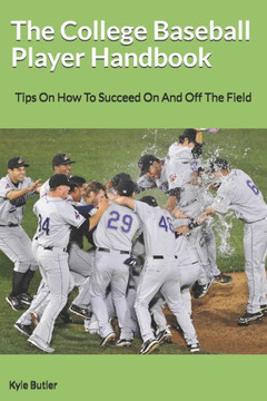 The College Baseball Player Handbook: Tips On How To Succeed On And Off The Field