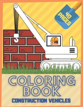 Construction Vehicle Coloring Book: For Kids And Toddlers: Diggers Dumpers Cranes Truck Cement Trucks Bulldozers
