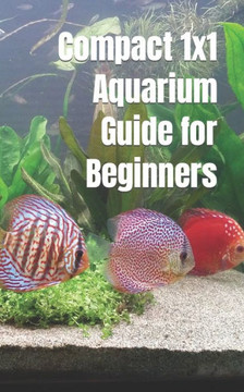 Compact 1x1 Aquarium Guide for Beginners: What do you need to know for a purchase, equipment and maintenance? Which aquarium fish?