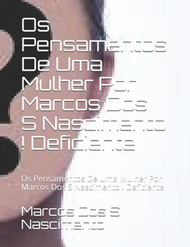Os Pensamentos De Uma Mulher Por Marcos Dos S Nascimento ! Deficiente: Os Pensamentos De Uma Mulher Por Marcos Dos S Nascimento ! Deficiente