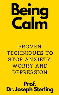 Being Calm: Proven Techniques to Stop Anxiety, Worry and Depression