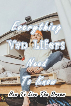 Everything Van Lifers Need To Know: How To Live The Dream: Things Every Van Lifer Needs to Know Everything Van Lifers Need To Know: How To Live The Dream: Things Every Van Lifer Needs to Know